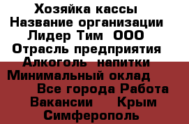 Хозяйка кассы › Название организации ­ Лидер Тим, ООО › Отрасль предприятия ­ Алкоголь, напитки › Минимальный оклад ­ 37 000 - Все города Работа » Вакансии   . Крым,Симферополь